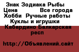 Знак Зодиака Рыбы. › Цена ­ 1 200 - Все города Хобби. Ручные работы » Куклы и игрушки   . Кабардино-Балкарская респ.